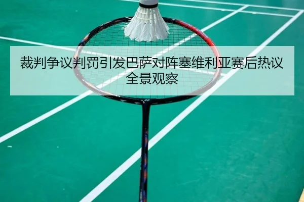 裁判争议判罚引发巴萨对阵塞维利亚赛后热议全景观察