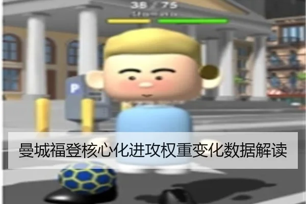 曼城福登核心化进攻权重变化数据解读