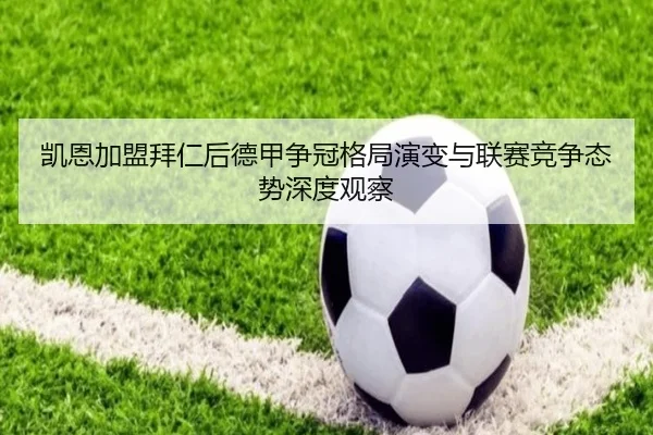 凯恩加盟拜仁后德甲争冠格局演变与联赛竞争态势深度观察