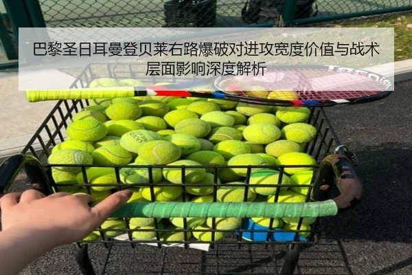 巴黎圣日耳曼登贝莱右路爆破对进攻宽度价值与战术层面影响深度解析