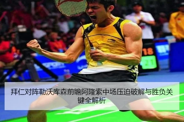 拜仁对阵勒沃库森前瞻阿隆索中场压迫破解与胜负关键全解析