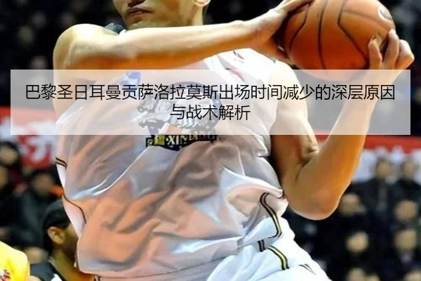 巴黎圣日耳曼贡萨洛拉莫斯出场时间减少的深层原因与战术解析