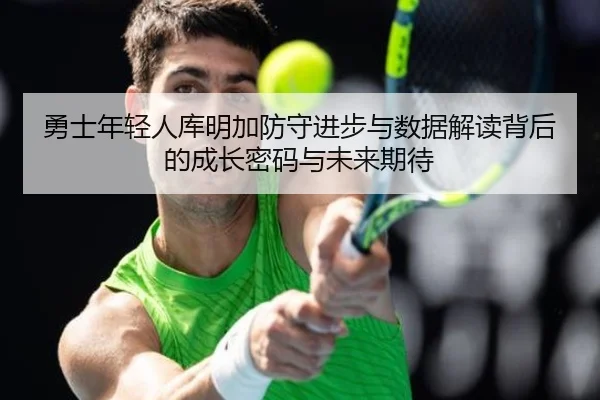 勇士年轻人库明加防守进步与数据解读背后的成长密码与未来期待