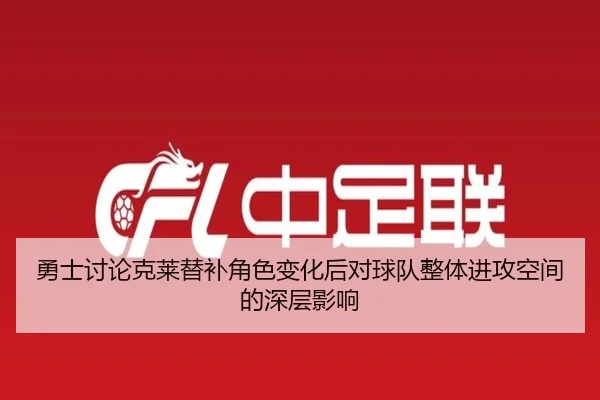 勇士讨论克莱替补角色变化后对球队整体进攻空间的深层影响