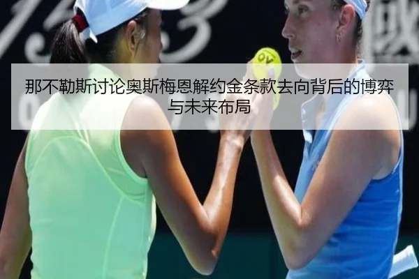 那不勒斯讨论奥斯梅恩解约金条款去向背后的博弈与未来布局