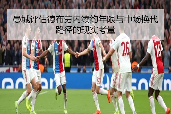 曼城评估德布劳内续约年限与中场换代路径的现实考量