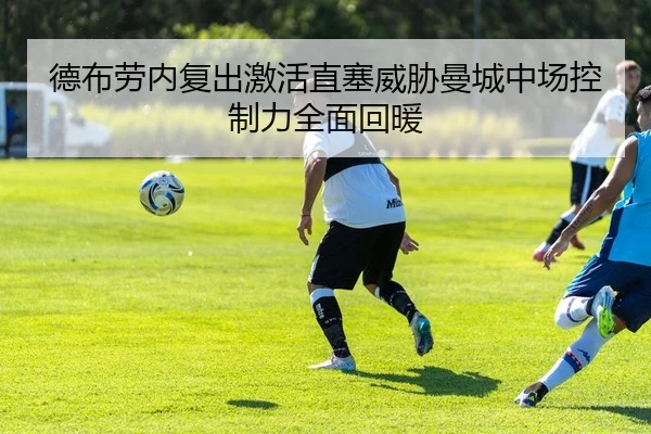 德布劳内复出激活直塞威胁曼城中场控制力全面回暖